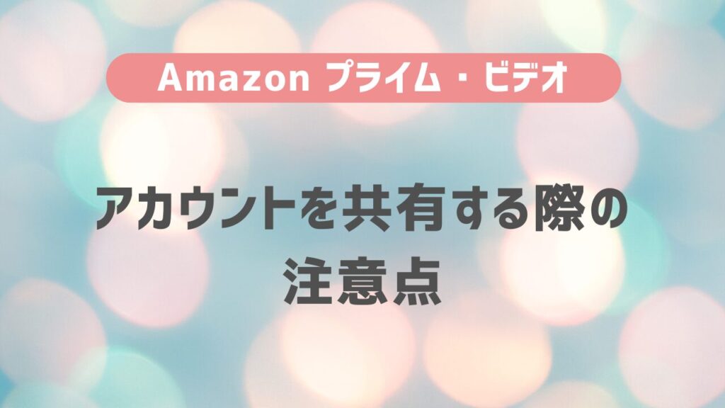 Amazon プライム・ビデオでアカウントを共有する際の注意点 