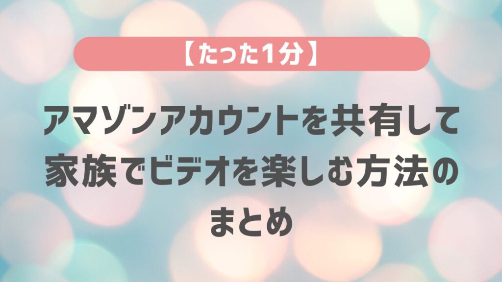 【たった1分】アマゾンアカウントを共有して家族でビデオを楽しむ方法のまとめ