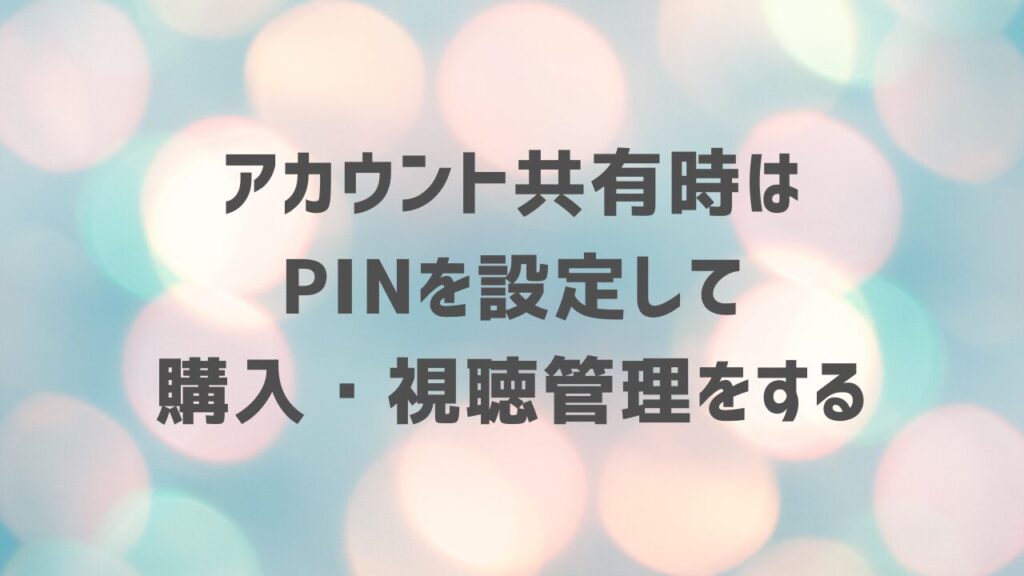 アカウント共有時はPINを設定して購入・視聴管理をする