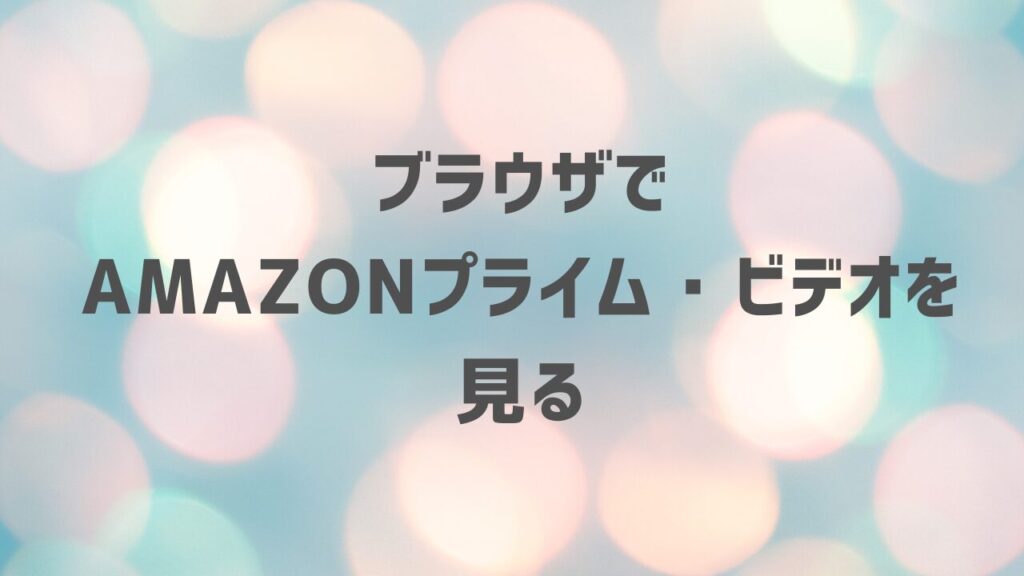 ブラウザでAmazonプライム・ビデオ見る