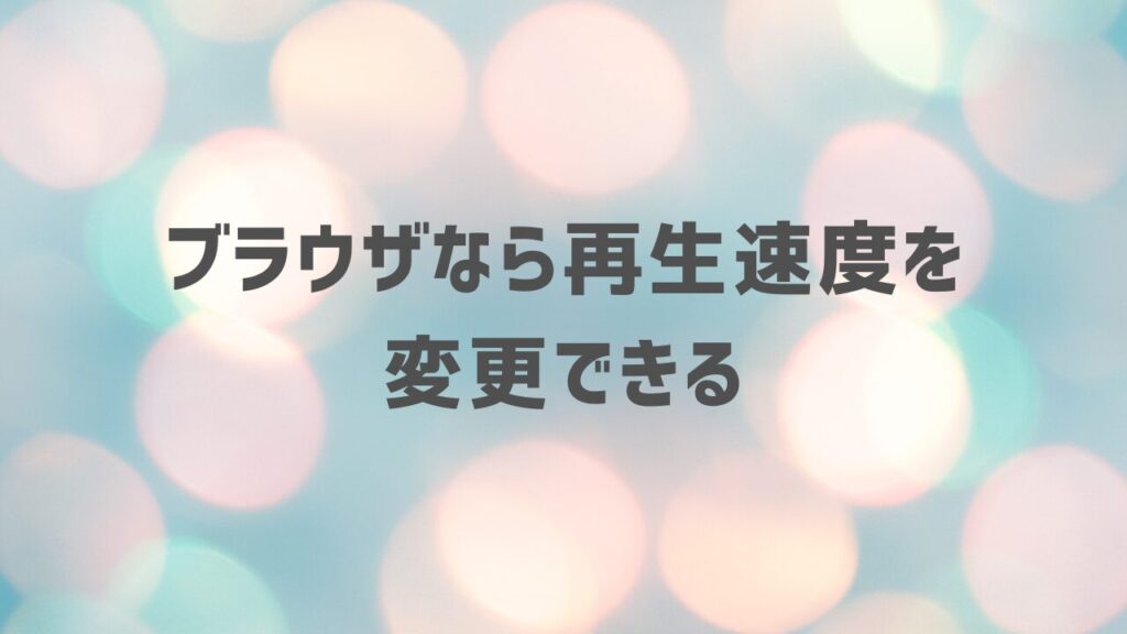 ブラウザなら再生速度を変更できる