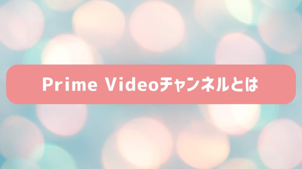 Prime Videoチャンネルとは