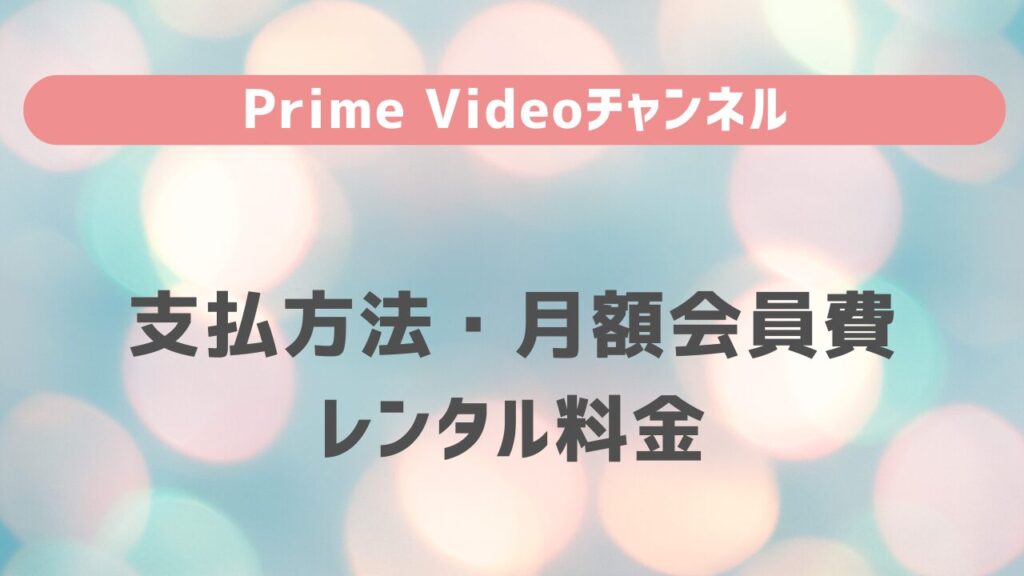 Prime Videoチャンネルの支払方法・月額会員費・レンタル料金