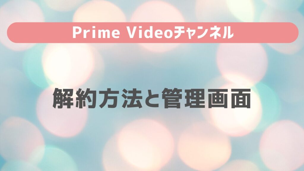 Prime Videoチャンネルの解約方法と管理画面