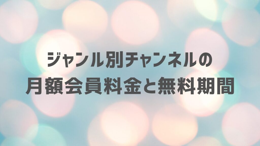 ジャンル別チャンネルの月額会員料金と無料期間