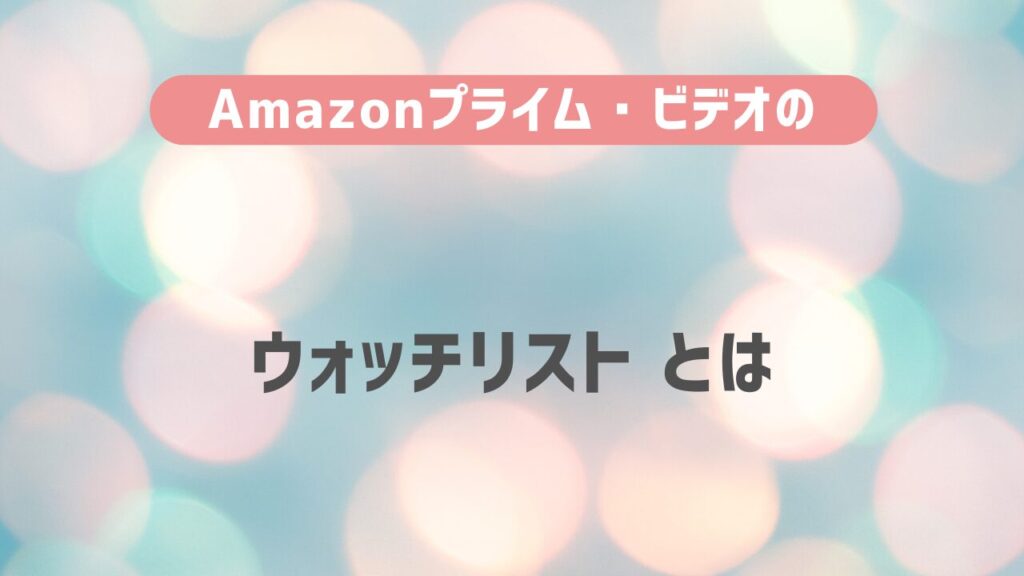 Amazon プライム・ビデオのウォッチリスト とは