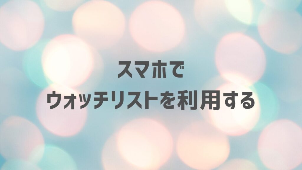 スマホでウォッチリストを利用する