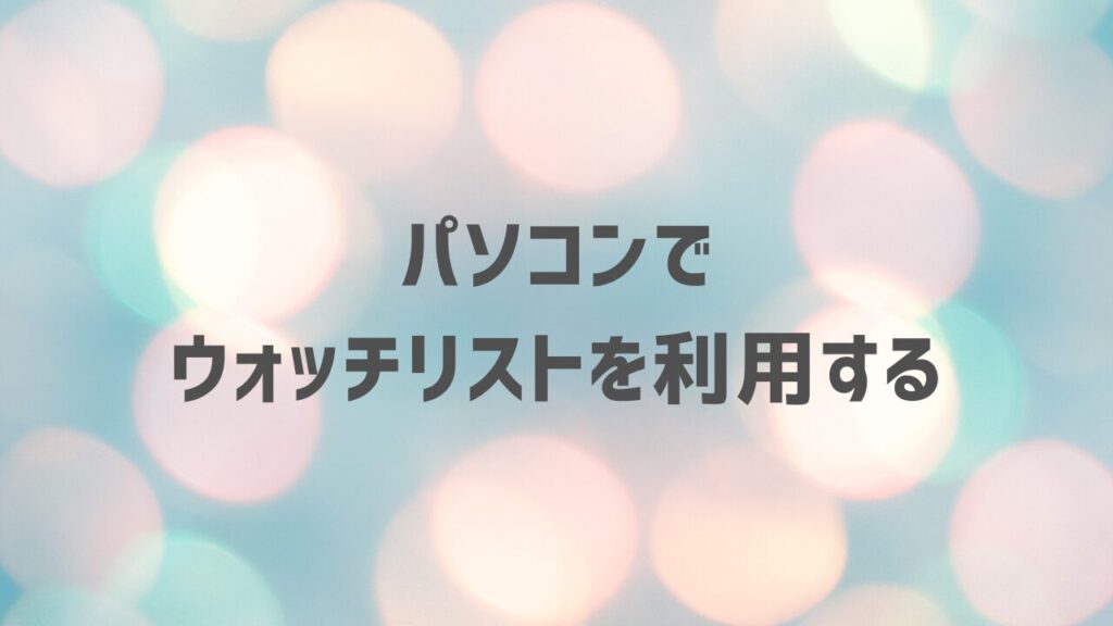 パソコンでウォッチリストを利用する