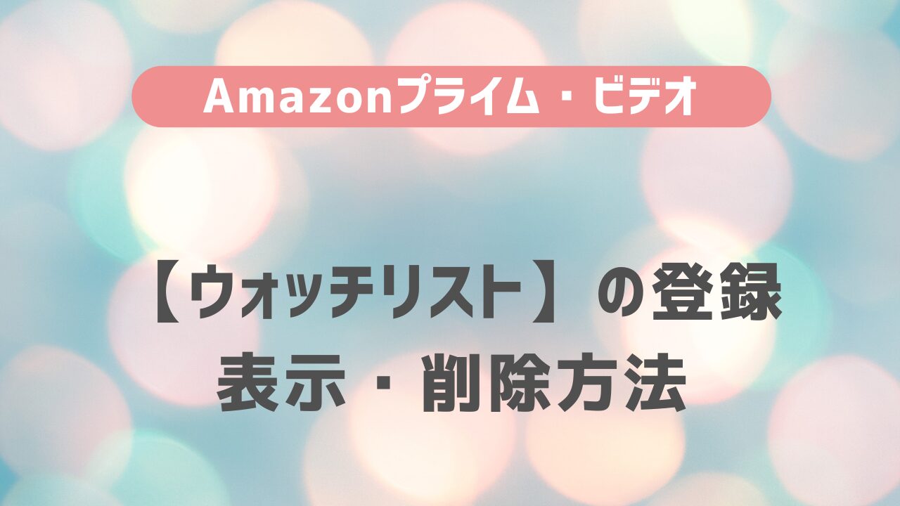 Amazon プライム・ビデオ【ウォッチリスト】の登録・表示・削除方法