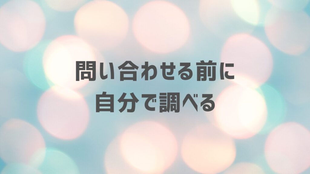 問い合わせる前に自分で調べる