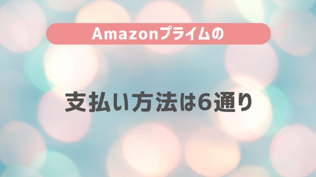 Amazonプライムの支払い方法は6通り