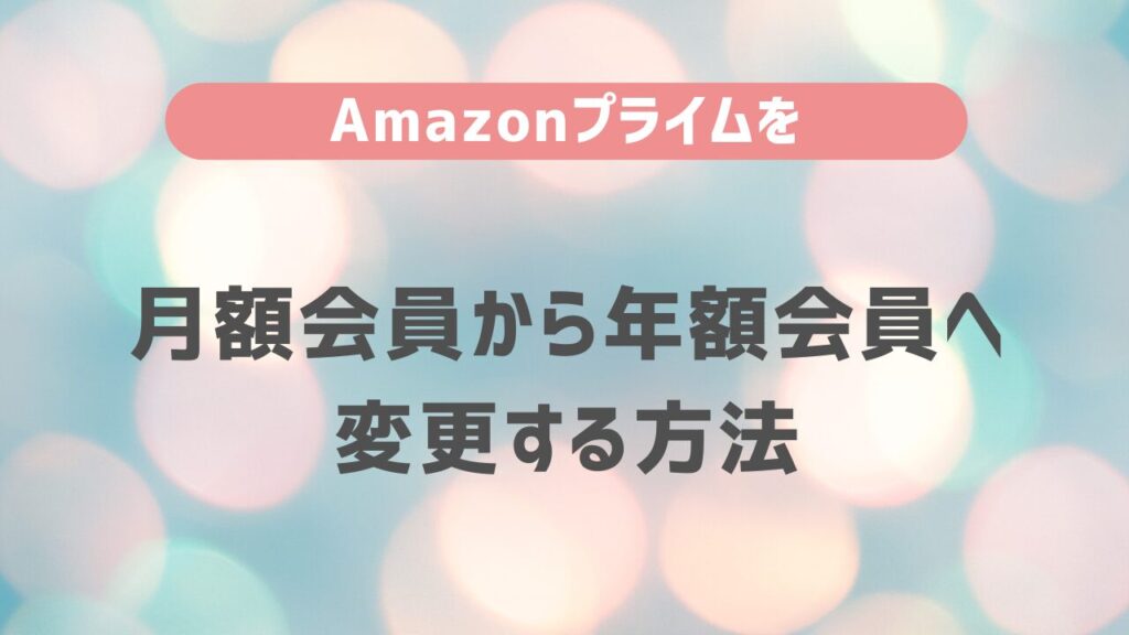 Amazonプライムを月額会員から年額会員へ変更する方法