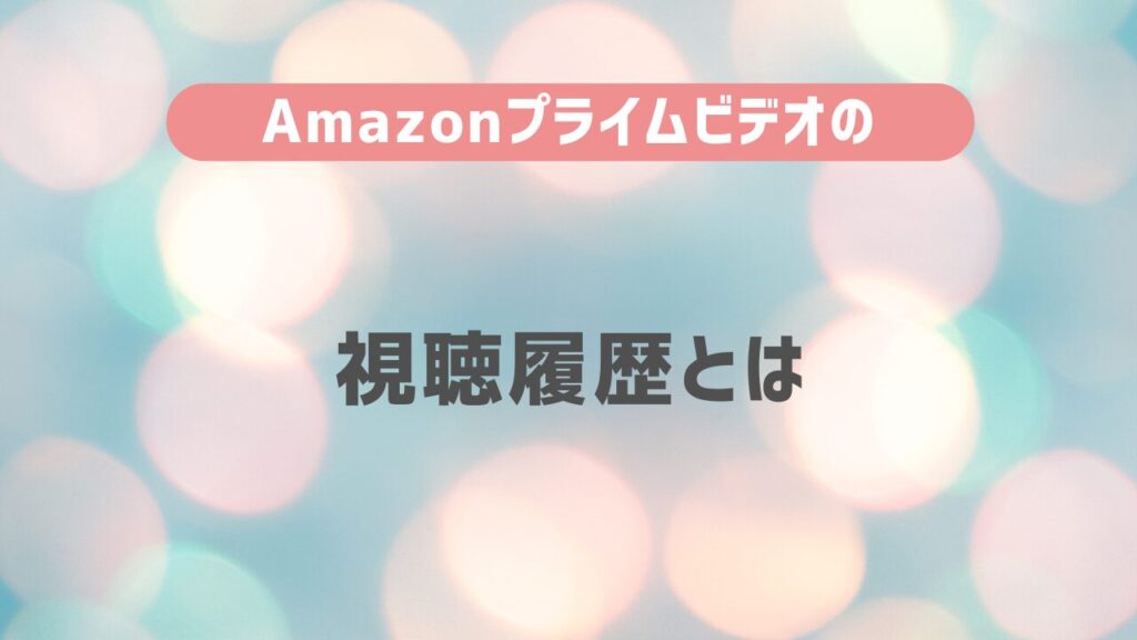 Amazonプライムビデオの視聴履歴とは