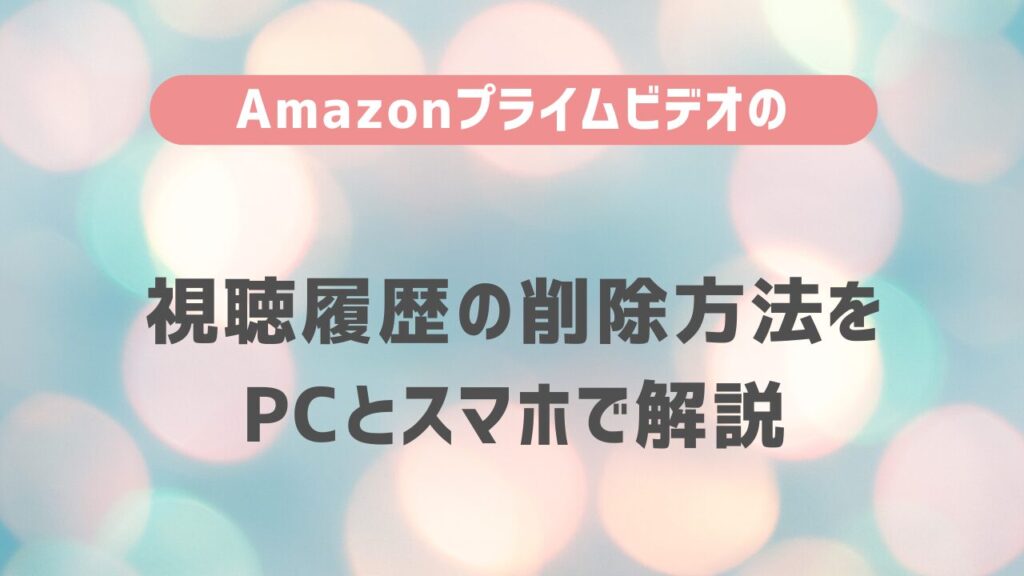 Amazonプライムビデオの視聴履歴の削除方法をPCとスマホで解説