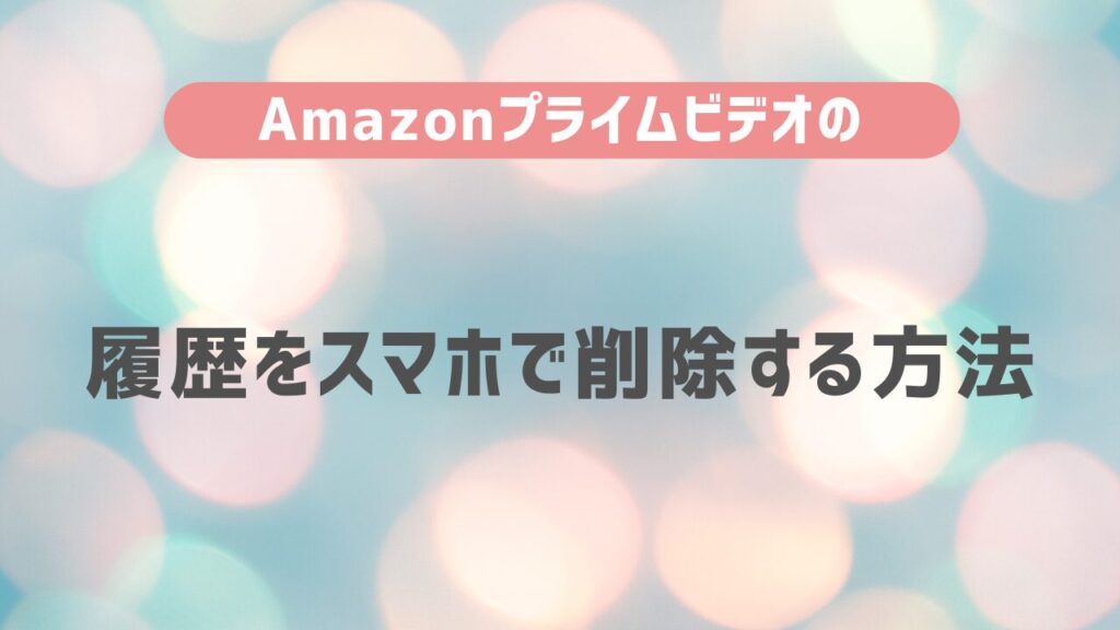 Amazonプライム・ビデオの履歴をスマホで削除する方法