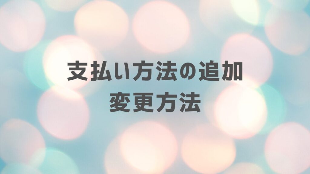 支払い方法の追加・変更方法