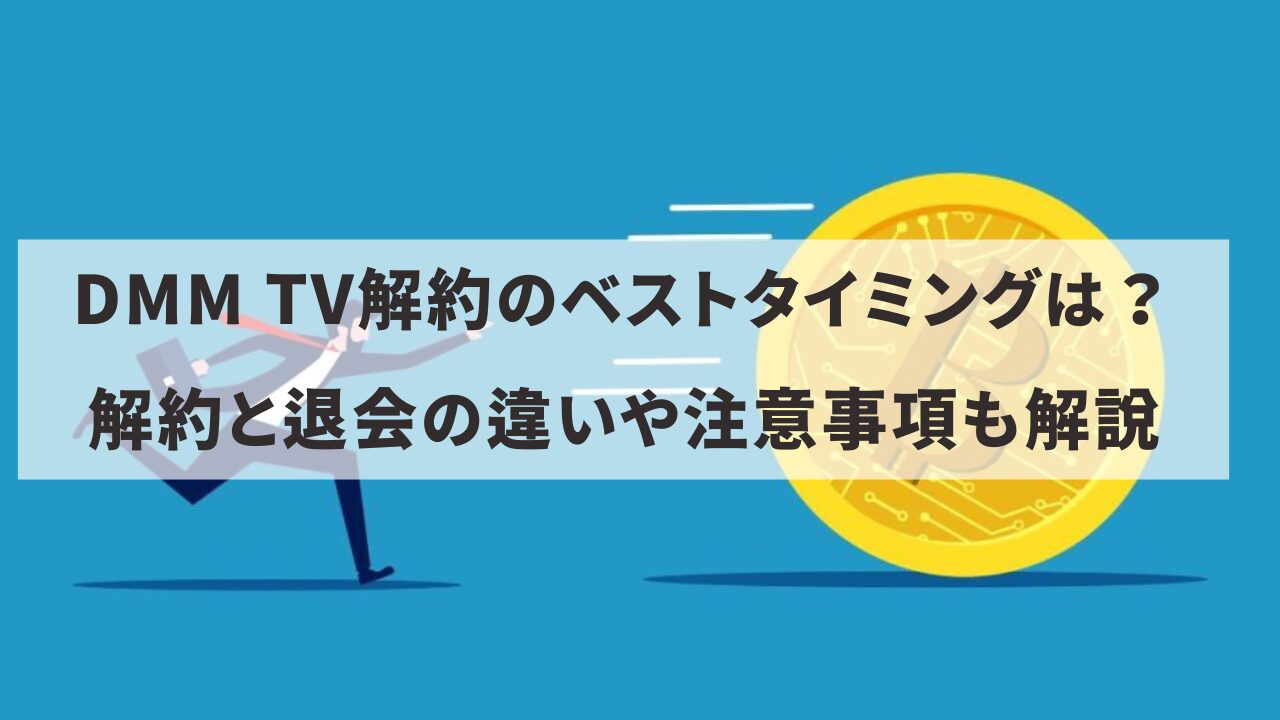 DMM TV解約のベストタイミングは？解約と退会の違いや注意事項も