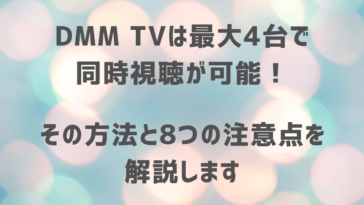 DMM TVは最大4台で同時視聴が可能！その方法と8つの注意点を解説します