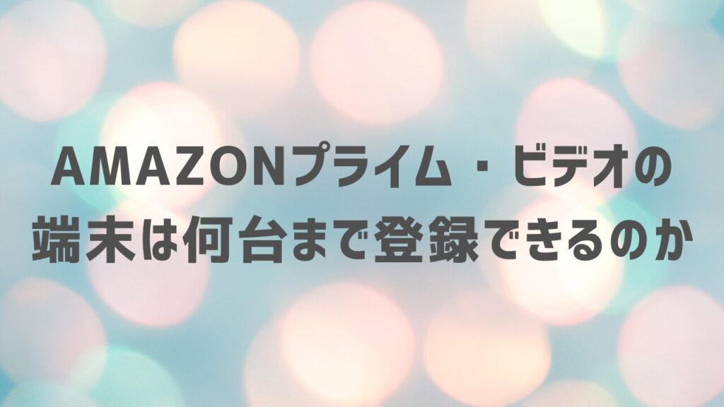 Amazonプライム・ビデオの端末は何台まで登録できるのか