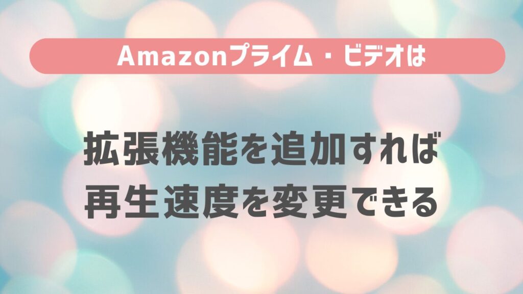 Amazonプライム・ビデオは拡張機能を追加すれば再生速度を変更できる