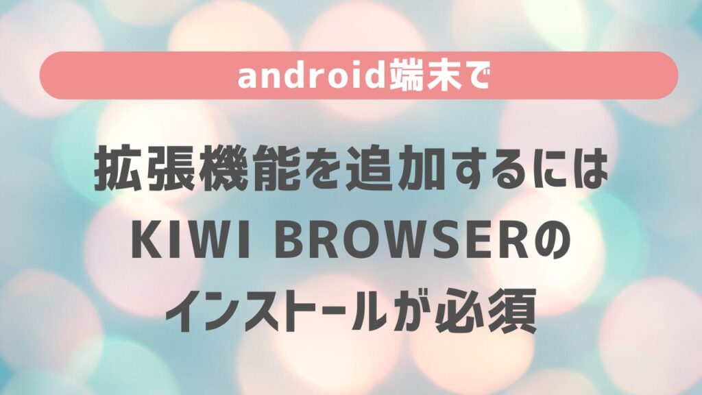 android端末で拡張機能を追加するにはKiwi Browserのインストールが必須