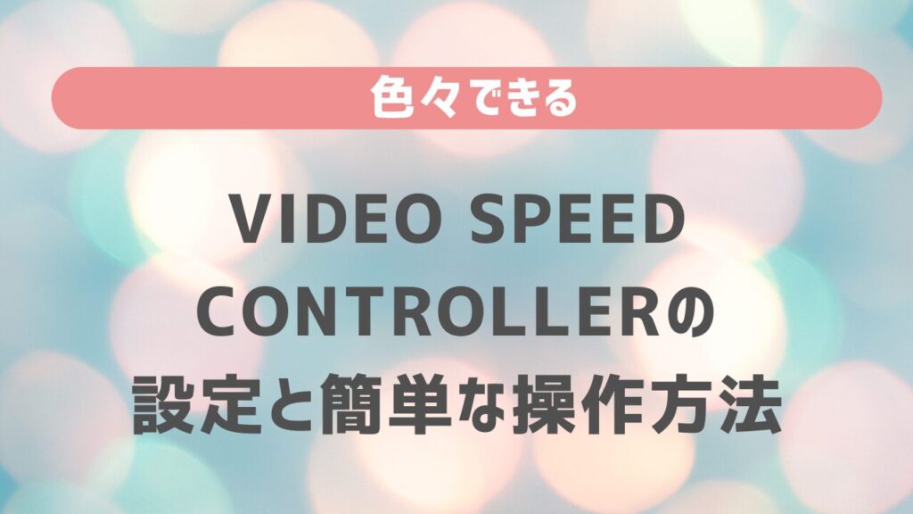 色々できる「Video Speed Controller」の設定と簡単な操作方法