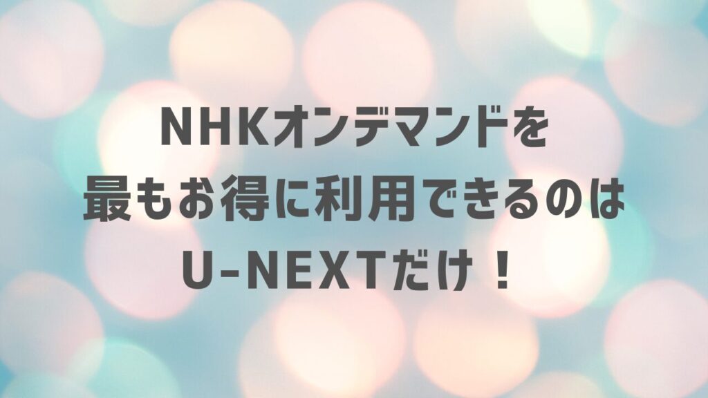 NHKオンデマンドを最もお得に利用できるのはU-NEXTだけ！