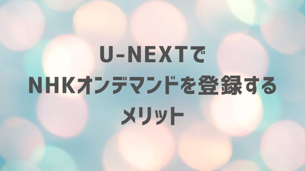 U-NEXTでNHKオンデマンドを登録するメリット