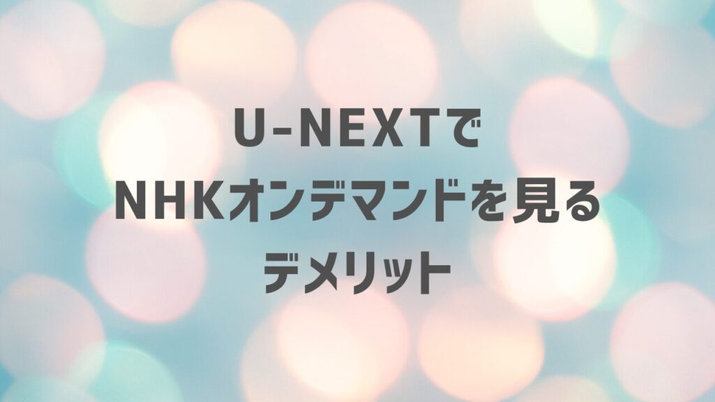 U-NEXTでNHKオンデマンドを見るデメリット