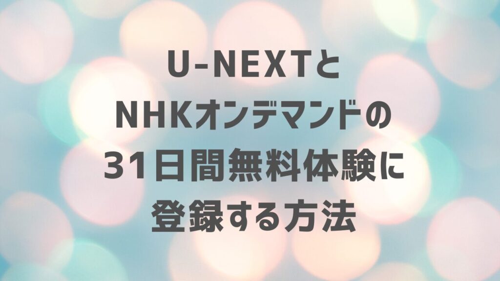 U-NEXTとNHKオンデマンドの31日間無料体験に登録する方法