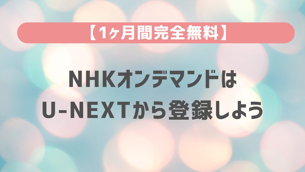 【1ヶ月間完全無料】NHKオンデマンドはU-NEXTから登録しよう