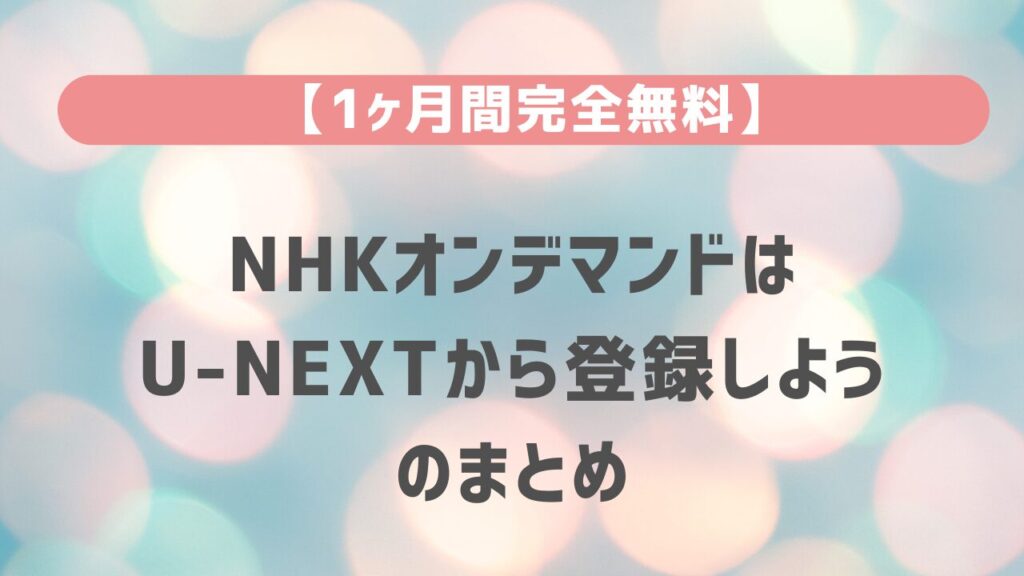 【1ヶ月間完全無料】NHKオンデマンドはU-NEXTから登録しようのまとめ