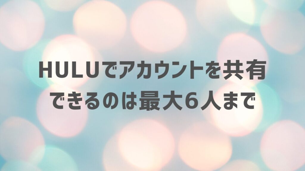 Huluでアカウントを共有できるのは最大6人まで