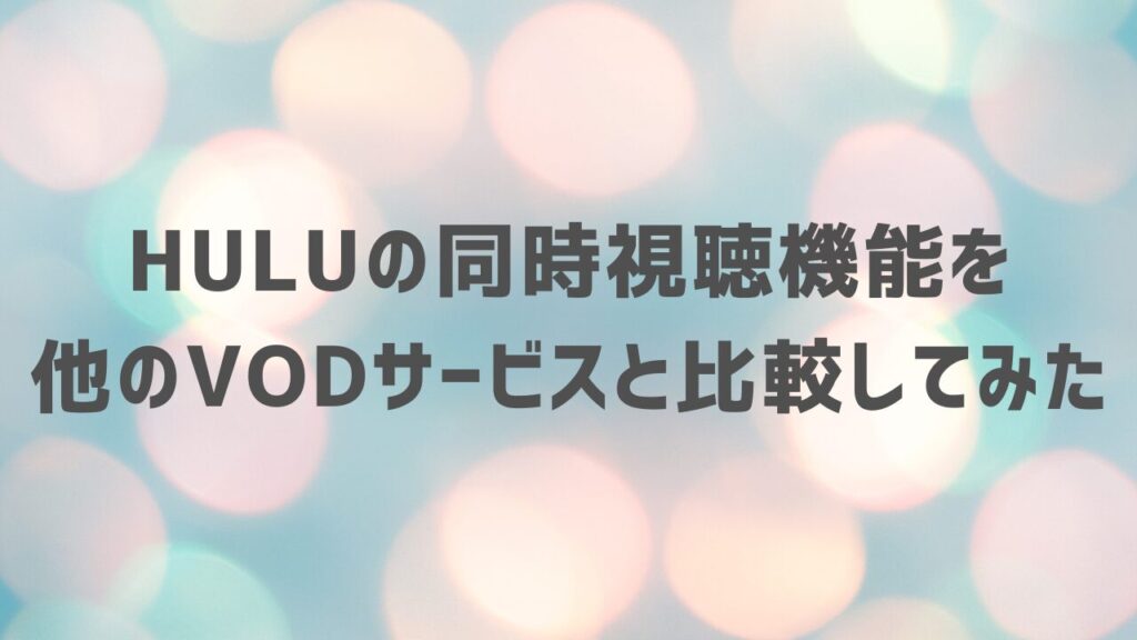 Huluの同時視聴機能を他のVODサービスと比較してみた