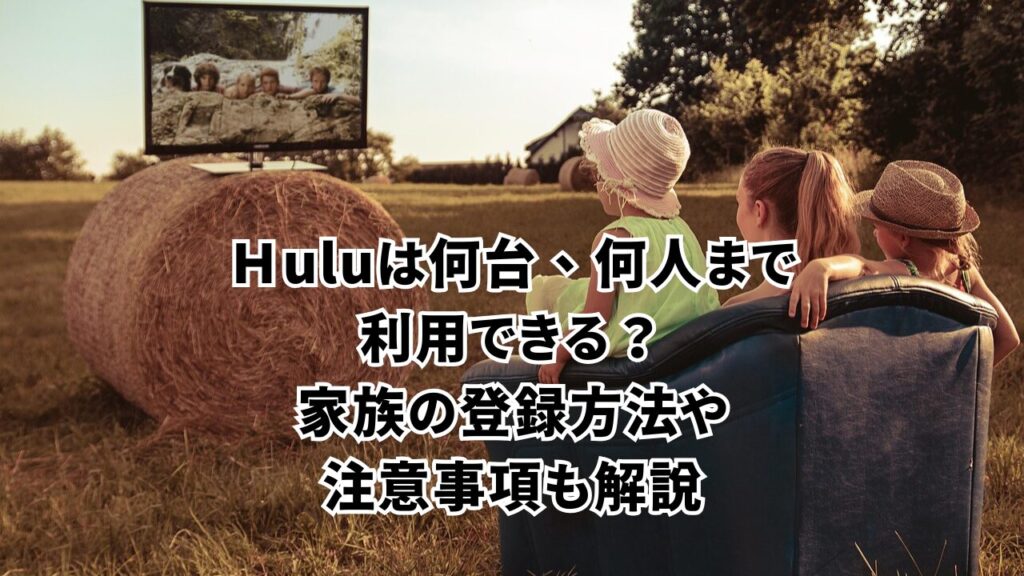 Huluは何台、何人まで利用できる？家族の登録方法や注意事項も解説