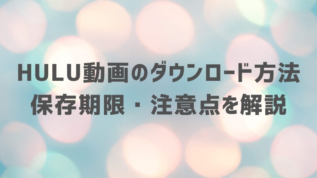 Hulu動画のダウンロード方法・保存期限・注意点を解説