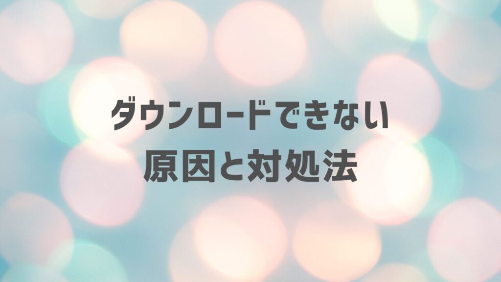 ダウンロードできない原因と対処法