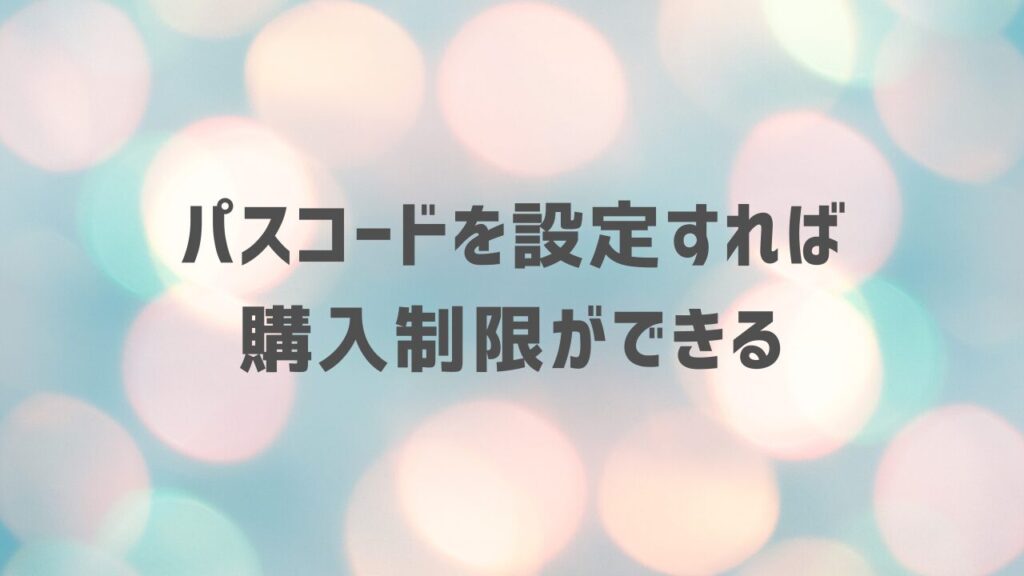 パスコードを設定すれば購入制限ができる