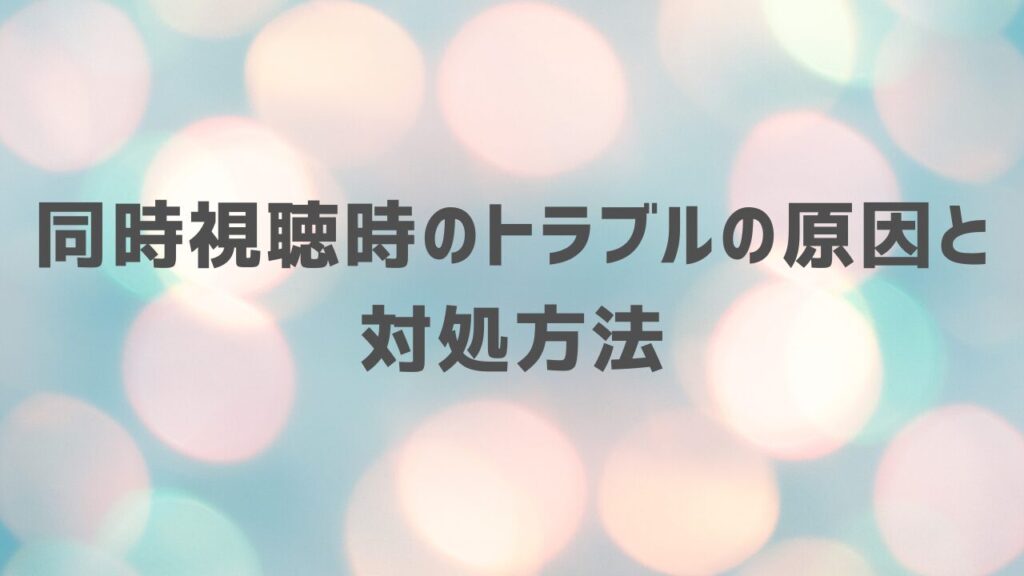 同時視聴時のトラブルの原因と対処方法