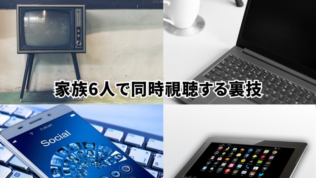 家族6人でで同時視聴する裏技