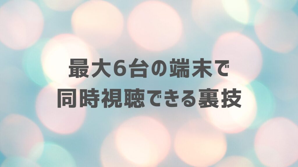 最大6台の端末で同時視聴できる裏技