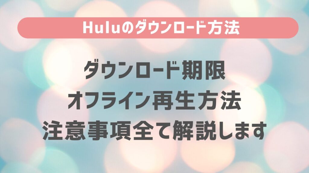 Huluのダウンロード方法・期限・オフライン再生方法・注意事項全て解説します