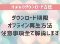 Huluのダウンロード方法・期限・オフライン再生方法・注意事項全て解説します