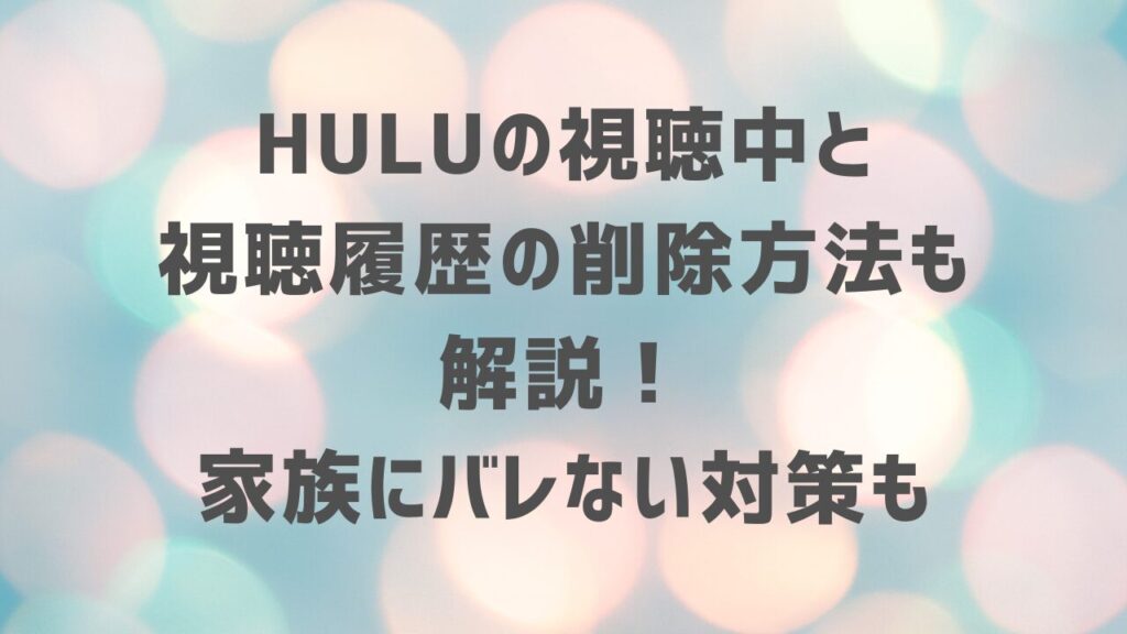 Huluの視聴中と 視聴履歴の削除方法も 解説！ 家族にバレない対策も