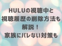 Huluの視聴中と 視聴履歴の削除方法も 解説！ 家族にバレない対策も