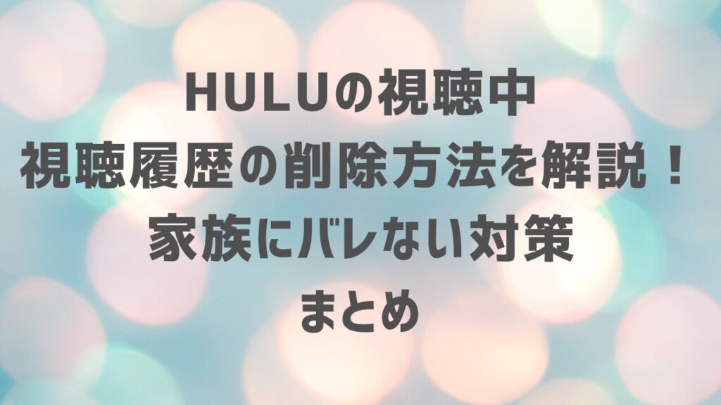 Huluの視聴中・視聴履歴の削除方法を解説！家族にバレない対策も・まとめ