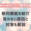 Huluをパソコンで見る方法と便利機能の紹介・見れない原因と対策も解説