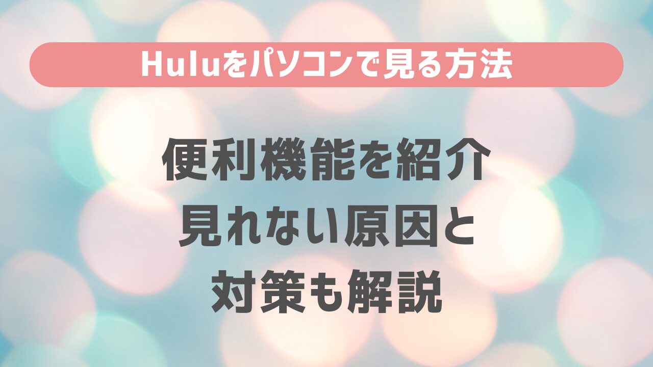 Huluをパソコンで見る方法と便利機能の紹介・見れない原因と対策も解説