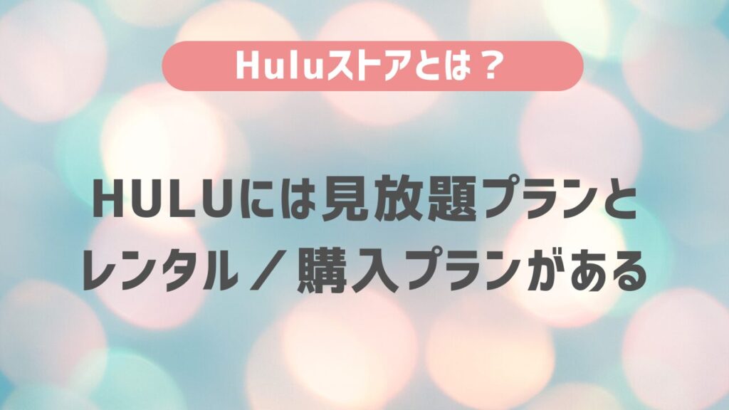 Huluストアとは？Huluには見放題プランとレンタル／購入プランがある