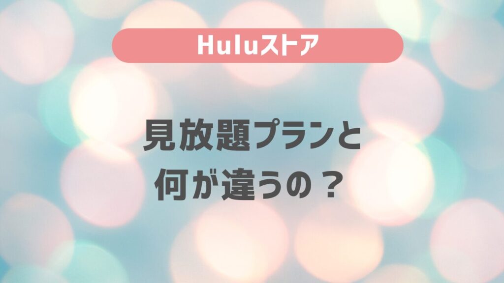 Huluストアと見放題プランは何が違うの？